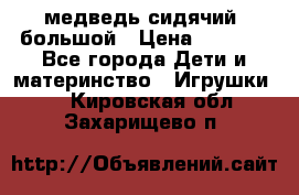 медведь сидячий, большой › Цена ­ 2 000 - Все города Дети и материнство » Игрушки   . Кировская обл.,Захарищево п.